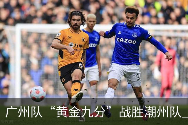 广州队“黄金九分”战胜潮州队 “粤BA”四强出炉