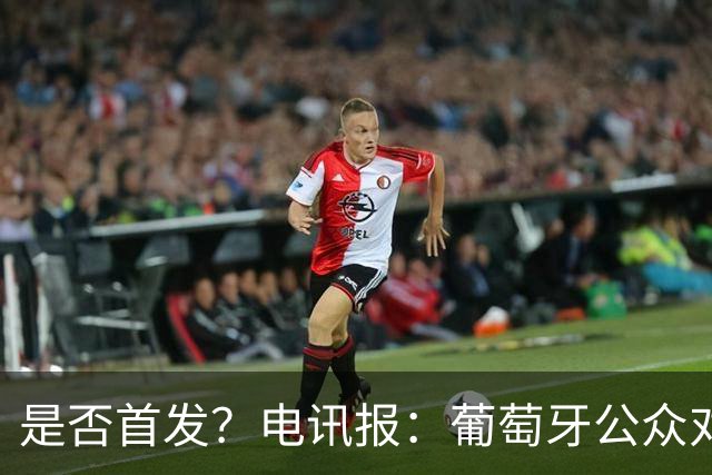 是否首发？电讯报：葡萄牙公众对C罗在国家队的角色观点严重对立