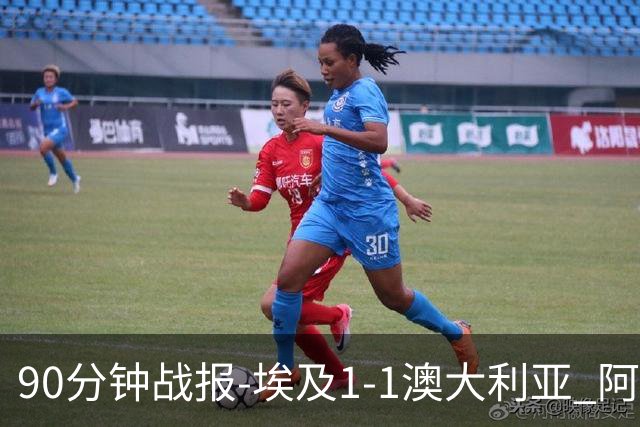 90分钟战报-埃及1-1澳大利亚 阿舒尔破门奥尼尔制造哈尼乌龙球
