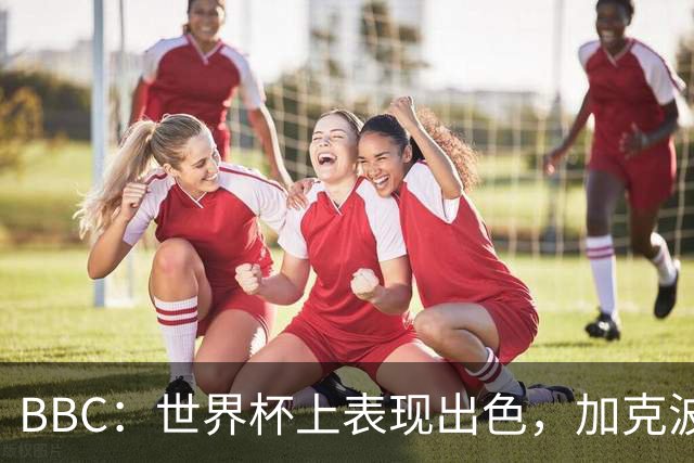 BBC：世界杯上表现出色，加克波的去留问题将成今夏转会市场焦点